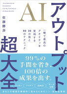 AIアウトプット超大全 一瞬で最高のクオリティを実現する30の型と90のテクニック [ 佐藤勝彦 ]