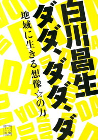 白川昌生ダダ，ダダ，ダ 地域に生きる想像☆の力 [ 白川昌生 ]