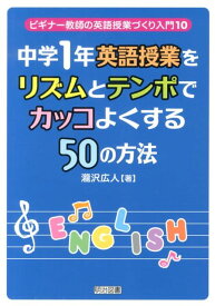 中学1年英語授業をリズムとテンポでカッコよくする50の方法 （ビギナー教師の英語授業づくり入門） [ 滝沢広人 ]