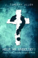 Help My Unbelief!: Doubt, Faith, and the Gospel of Mark