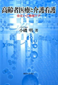 高齢者医療と介護看護 住まいと地域ケア [ 小磯明 ]