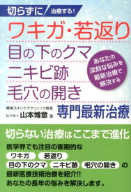 切らずに治療する！ワキガ・若返り・目の下のクマ・ニキビ跡・毛穴の開き専門最新治療 あなたの深刻な悩みを最新治療で解決する [ 山本博意 ]