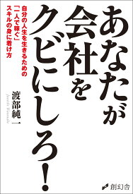 あなたが会社をクビにしろ！ 自分の人生を生きるための「一人で稼ぐ」スキルの身に着け方 [ 渡部純一 ]