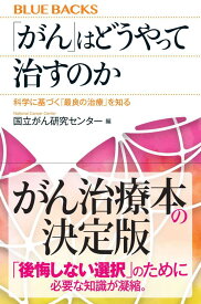 「がん」はどうやって治すのか　科学に基づく「最良の治療」を知る （ブルーバックス） [ 国立がん研究センター ]