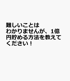 難しいことはわかりませんが、1億円貯める方法を教えてください！ [ 橘玲 ]