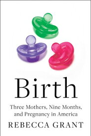 Birth: Three Mothers, Nine Months, and Pregnancy in America BIRTH [ Rebecca Grant ]
