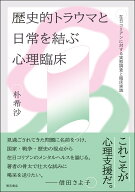 歴史的トラウマと日常を結ぶ心理臨床 在日コリアンに対する実態調査と臨床実践 [ 朴　希沙 ]