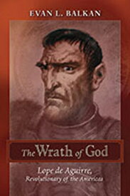 The Wrath of God: Lope de Aguirre, Revolutionary of the Americas WRATH OF GOD [ Evan L. Balkan ]