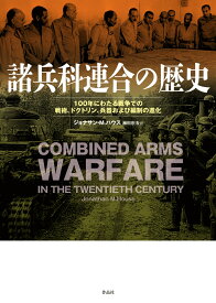 諸兵科連合の歴史 100年にわたる戦争での戦術、ドクトリン、兵器および編制の進化 [ ジョナサン・M・ハウス ]