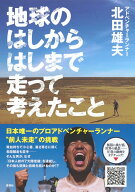 地球のはしからはしまで走って考えたこと [ 北田 雄夫 ]