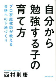 自分から勉強する子の育て方 プロ家庭教師が教える合格への下地づくり [ 西村則康 ]