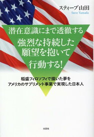 潜在意識にまで透徹する強烈な持続した願望を抱いて行動する！ 稲盛フィロソフィで描いた夢をアメリカのサプリメント事業で実現した日本人 [ スティーブ山田 ]