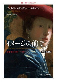 イメージの前で〈増補改訂版〉 美術史の目的への問い （叢書・ウニベルシタス　971） [ ジョルジュ・ディディ＝ユベルマン ]