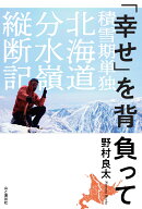「幸せ」を背負って　積雪期単独北海道分水嶺縦断記 [ 野村 良太 ]