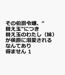 その伯爵令嬢、“替え玉”につき　替え玉のわたし（妹）が侯爵に溺愛されるなんてあり得ません　1