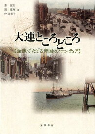 大連ところどころ 画像でたどる帝国のフロンティア [ 泰源治 ]