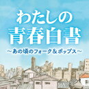 わたしの青春白書 〜あの頃のフォーク&ポップス〜