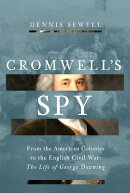 Cromwell's Spy: From the American Colonies to the English Civil War: The Life of George Downing