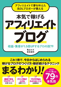 アフィリエイトで夢を叶えた元OLブロガーが教える本気で稼げるアフィリエイトブログ　収益・集客が1．5倍UPするプロの技79亀山ルカ