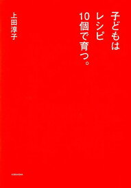 子どもはレシピ10個で育つ。 [ 上田淳子 ]