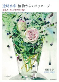 透明水彩　植物からのメッセージ 美しい花と実りを描く [ 柘植彩子 ]