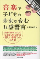 音楽で子どもの未来を育む五感響育　点数や競争ではなく「心が動く力」を育てる新しい子育てのかたち [ …
