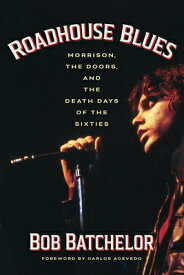 Roadhouse Blues: Morrison, the Doors, and the Death Days of the Sixties ROADHOUSE BLUES [ Bob Batchelor ]