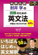 大学入試　肘井学の　読解のための英文法が面白いほどわかる本　必修編　音声ダウンロード付 [ 肘井　学 ]