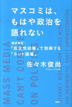 マスコミは、もはや政治を語れない　徹底検証：「民主党政権」で勃興する「ネット論壇」