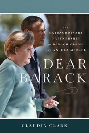 Dear Barack: The Extraordinary Partnership of Barack Obama and Angela Merkel DEAR BARACK [ Claudia Clark ]