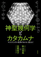 神聖幾何学とカタカムナ　マワリテメグル世界がわかる・見える！ [ 秋山佳胤 ]