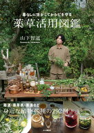 暮らしに活かしてからだを守る 薬草活用図鑑 [ 山下智道 ]