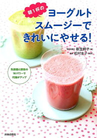 朝1杯のヨーグルトスムージーできれいにやせる！ 乳酸菌と酵素のWパワーで代謝がアップ [ 新生暁子 ]