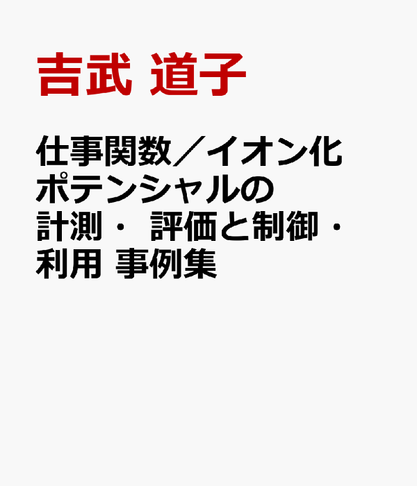 仕事関数/イオン化ポテンシャルの計測・評価と制御・利用事例集 仕事関数/イオン化ポテンシャルの計測・評価と制御・利用事例集