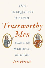 Trustworthy Men: How Inequality and Faith Made the Medieval Church TRUSTWORTHY MEN [ Ian Forrest ]