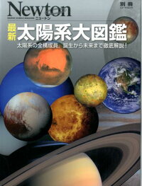 最新太陽系図鑑　太陽系の全構成員，誕生から未来まで徹底解説！　（ニュートン別冊）