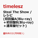 【同時購入特典】Steal The Show / レシピ (初回盤A(Blu-ray)＋初回盤B(Blu-ray)＋通常盤セット)(内容未定) [ timeles…