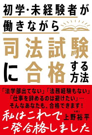 初学・未経験者が働きながら司法試験に合格する方法 [ 上野 裕平 ]