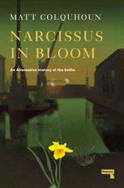 Narcissus in Bloom: An Alternative History of the Selfie NARCISSUS IN BLOOM [ Matt Colquhoun ]