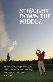 Straight Down the Middle: Shivas Irons, Bagger Vance, and How I Learned to Stop Worrying and Love My STRAIGHT DOWN THE MIDDLE [ Josh Karp ]