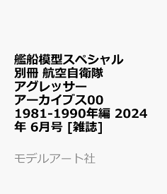 艦船模型スペシャル別冊 航空自衛隊アグレッサーアーカイブス00 1981-1990年編 2024年 6月号 [雑誌]