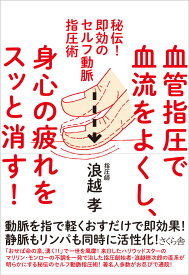 血管指圧で血流をよくし、身心の疲れをスッと消す！ 秘伝！即効のセルフ動脈指圧術 [ 浪越孝 ]