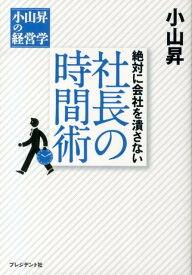 絶対に会社を潰さない社長の時間術 小山昇の経営学 [ 小山昇 ]