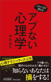 こわいほど使える アブない心理学 （青春新書プレイブックス） [ 神岡真司 ]