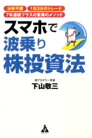 スマホで波乗り株投資法 分析不要　1日3分のトレード　7年連続プラスの驚異 [ 下山敬三 ]