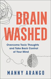 Brain Washed: Overcome Toxic Thoughts and Take Back Control of Your Mind BRAIN WASHED [ Manny Arango ]