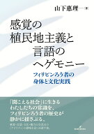 感覚の植民地主義と言語のヘゲモニー フィリピンろう者の身体と文化実践 [ 山下　惠理 ]
