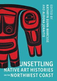 Unsettling Native Art Histories on the Northwest Coast UNSETTLING NATIVE ART HISTORIE （Native Art of the Pacific Northwest: A Bill Holm Center） [ Kathryn Bunn-Marcuse ]