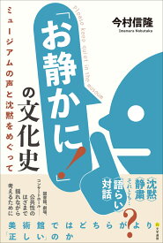 「お静かに!」の文化史 ミュージアムの声と沈黙をめぐって [ 今村 信隆 ]