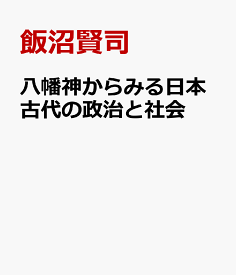 八幡神からみる日本古代の政治と社会 新たなる八幡信仰史の視座 [ 飯沼賢司 ]